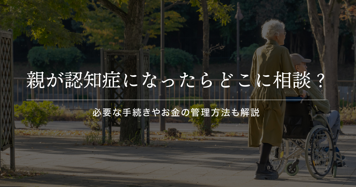 親が認知症になったらどこに相談すればいい？必要な手続きやお金の管理方法も解説